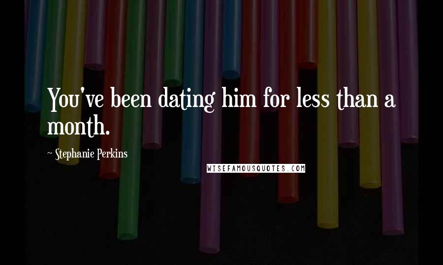 Stephanie Perkins Quotes: You've been dating him for less than a month.