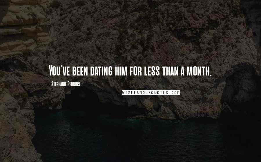 Stephanie Perkins Quotes: You've been dating him for less than a month.