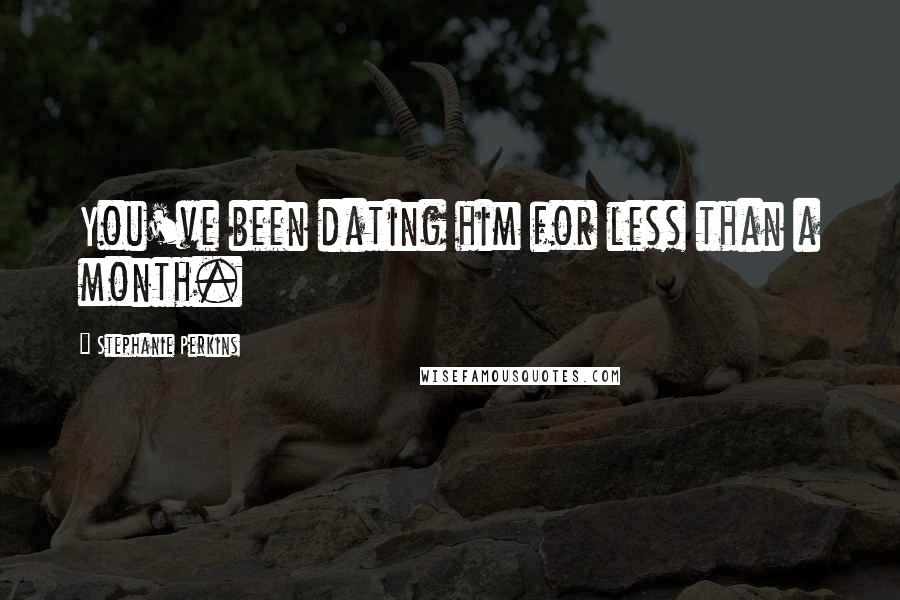Stephanie Perkins Quotes: You've been dating him for less than a month.