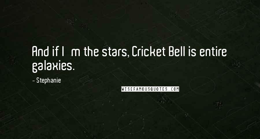 Stephanie Quotes: And if I'm the stars, Cricket Bell is entire galaxies.