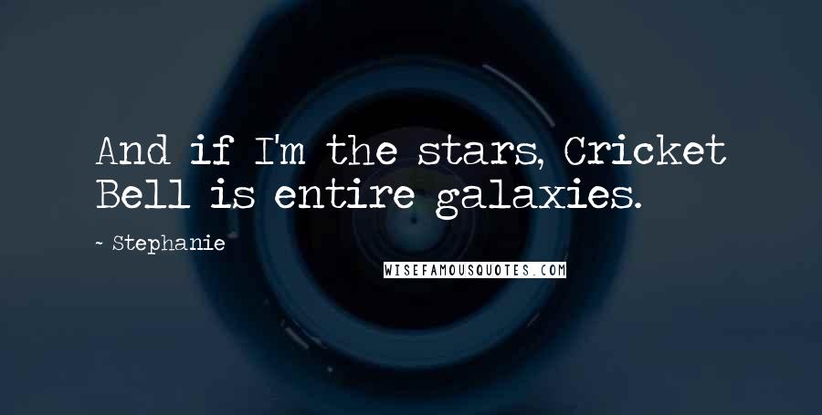 Stephanie Quotes: And if I'm the stars, Cricket Bell is entire galaxies.