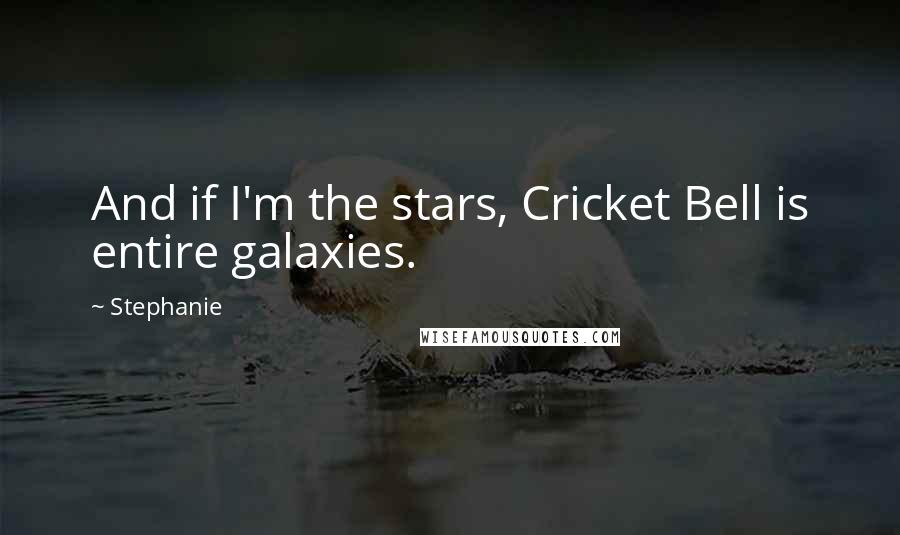Stephanie Quotes: And if I'm the stars, Cricket Bell is entire galaxies.