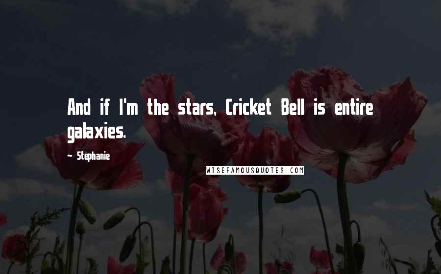 Stephanie Quotes: And if I'm the stars, Cricket Bell is entire galaxies.