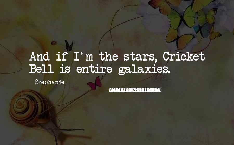 Stephanie Quotes: And if I'm the stars, Cricket Bell is entire galaxies.