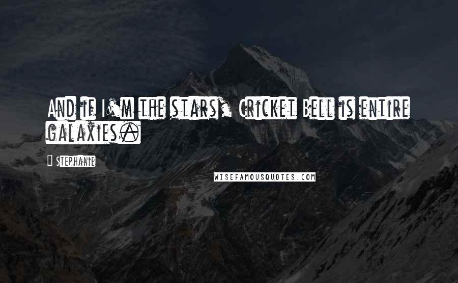Stephanie Quotes: And if I'm the stars, Cricket Bell is entire galaxies.
