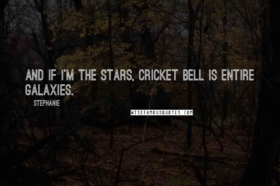 Stephanie Quotes: And if I'm the stars, Cricket Bell is entire galaxies.