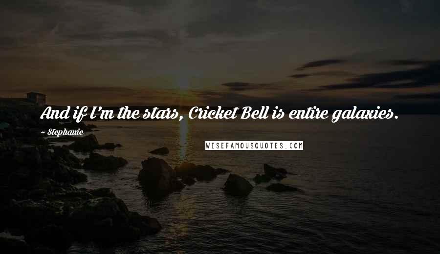 Stephanie Quotes: And if I'm the stars, Cricket Bell is entire galaxies.