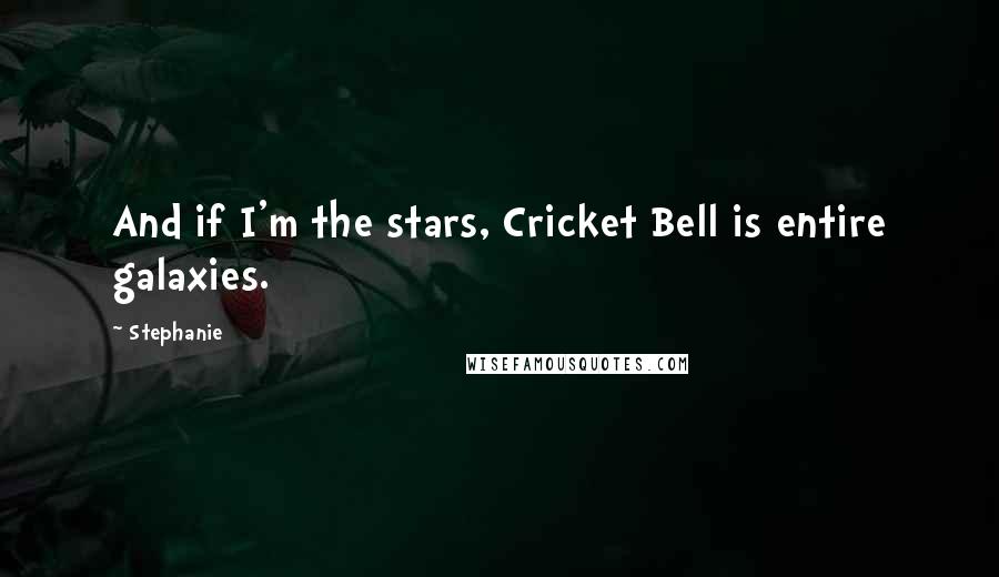 Stephanie Quotes: And if I'm the stars, Cricket Bell is entire galaxies.