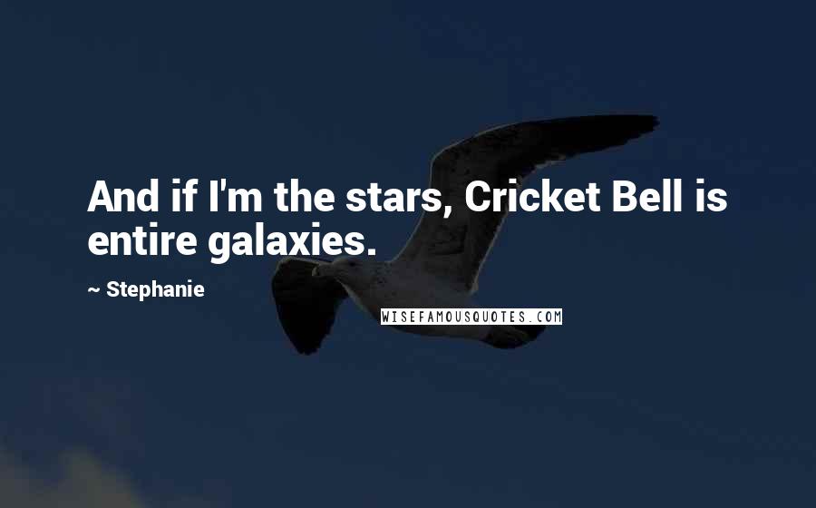 Stephanie Quotes: And if I'm the stars, Cricket Bell is entire galaxies.