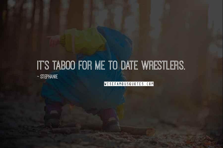 Stephanie Quotes: It's taboo for me to date wrestlers.