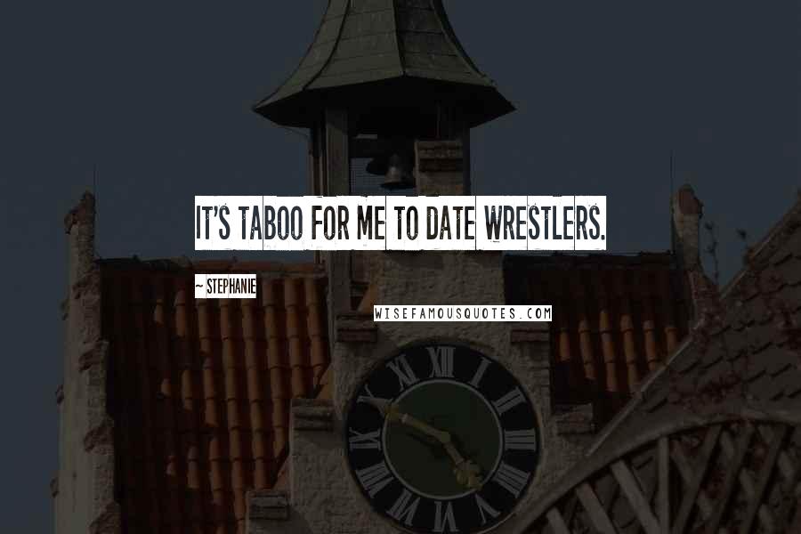 Stephanie Quotes: It's taboo for me to date wrestlers.