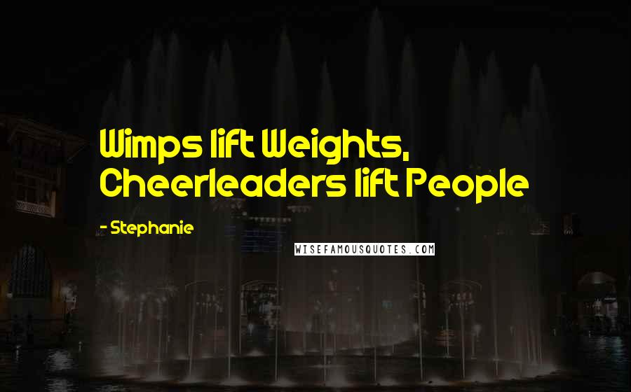 Stephanie Quotes: Wimps lift Weights, Cheerleaders lift People