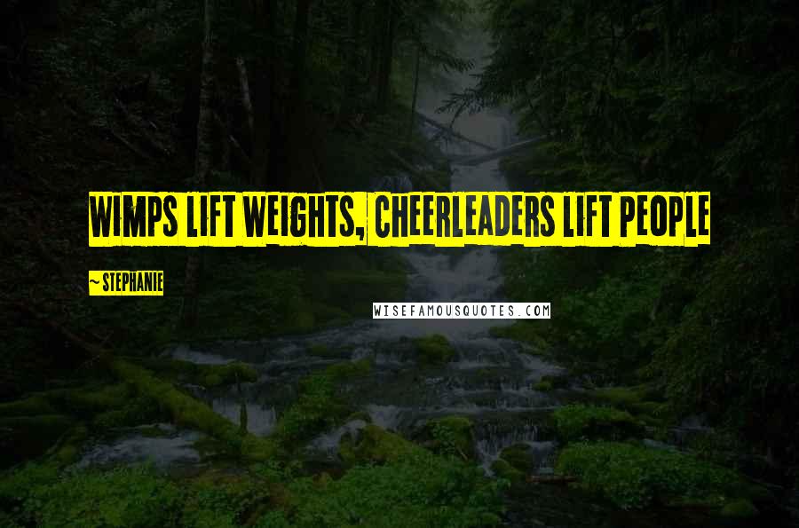 Stephanie Quotes: Wimps lift Weights, Cheerleaders lift People