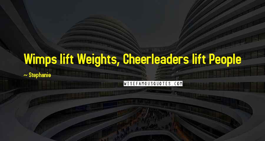Stephanie Quotes: Wimps lift Weights, Cheerleaders lift People
