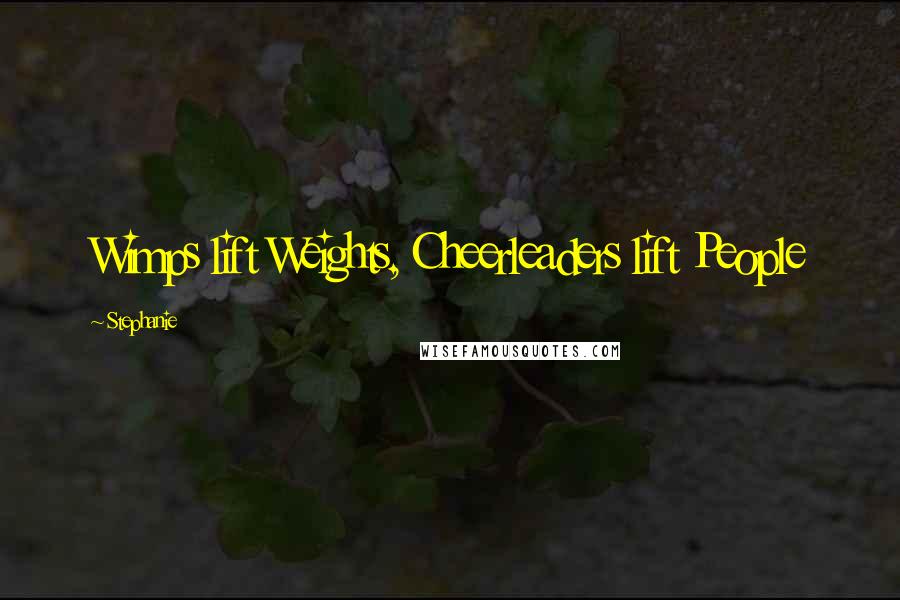 Stephanie Quotes: Wimps lift Weights, Cheerleaders lift People