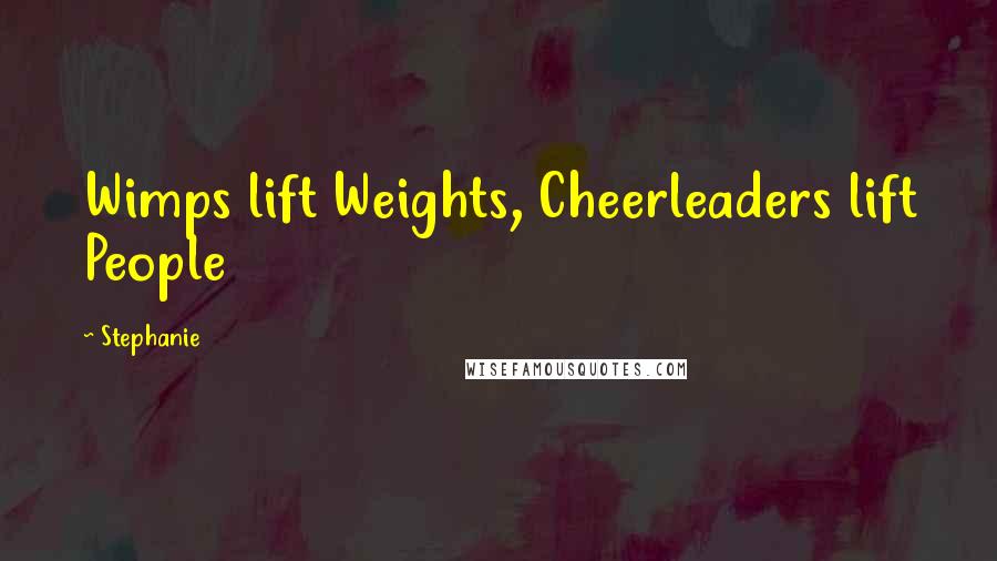 Stephanie Quotes: Wimps lift Weights, Cheerleaders lift People