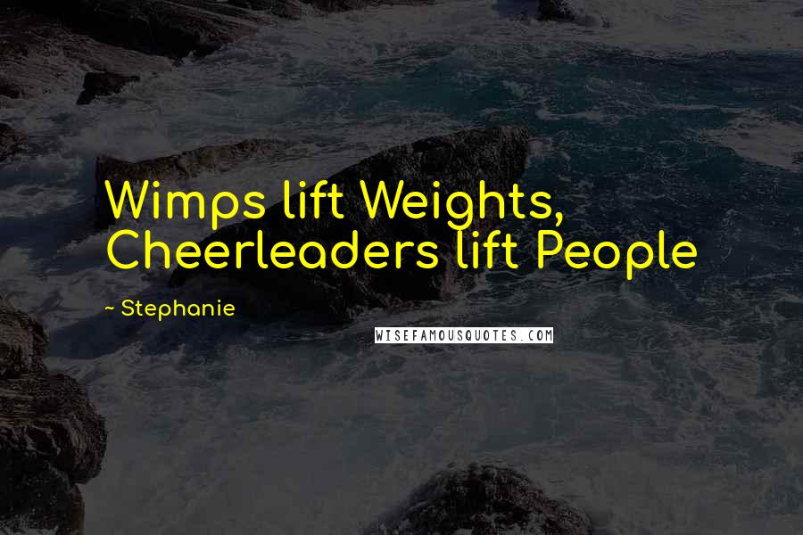 Stephanie Quotes: Wimps lift Weights, Cheerleaders lift People