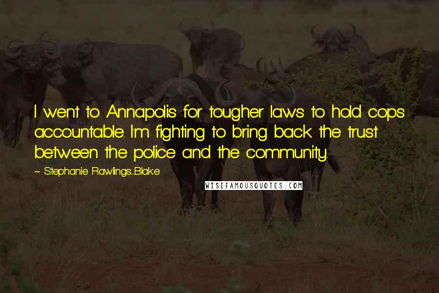 Stephanie Rawlings-Blake Quotes: I went to Annapolis for tougher laws to hold cops accountable. I'm fighting to bring back the trust between the police and the community.