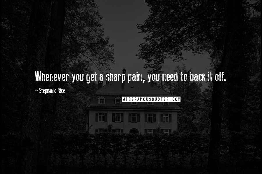 Stephanie Rice Quotes: Whenever you get a sharp pain, you need to back it off.