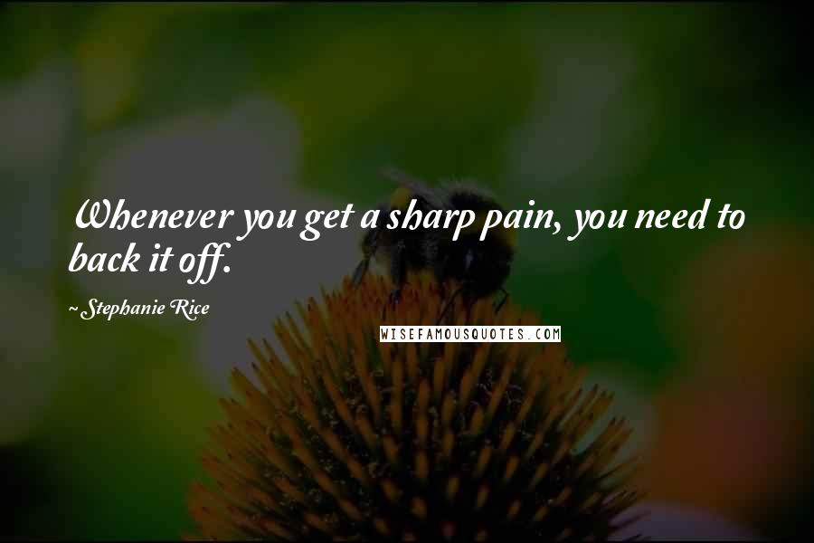 Stephanie Rice Quotes: Whenever you get a sharp pain, you need to back it off.