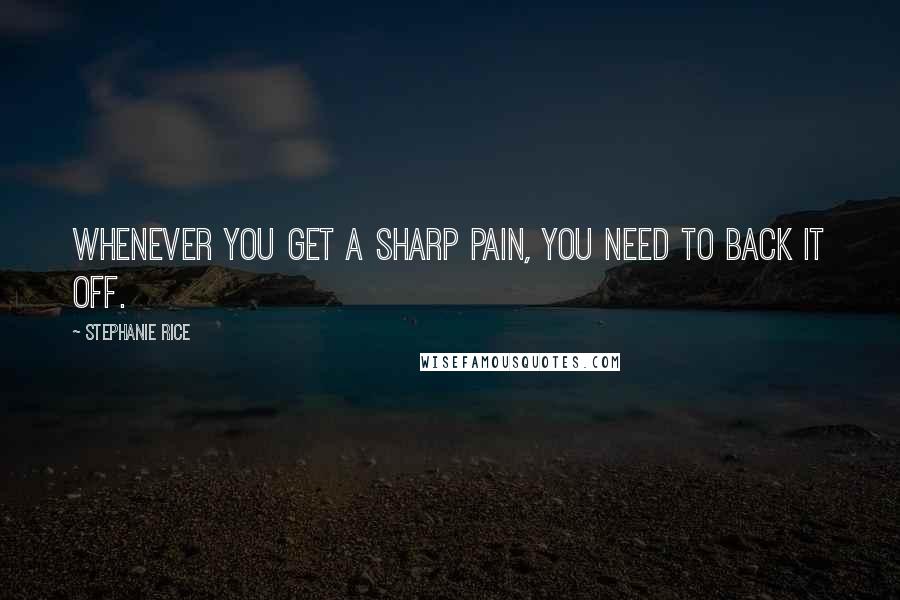 Stephanie Rice Quotes: Whenever you get a sharp pain, you need to back it off.