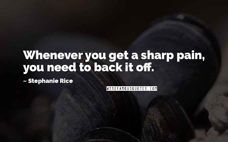 Stephanie Rice Quotes: Whenever you get a sharp pain, you need to back it off.