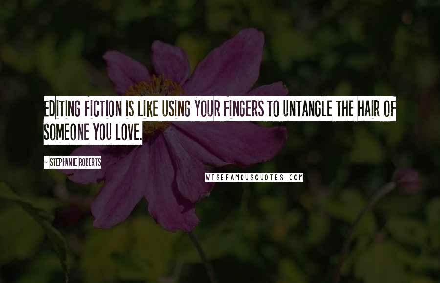 Stephanie Roberts Quotes: Editing fiction is like using your fingers to untangle the hair of someone you love.