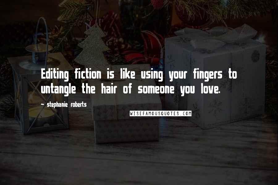 Stephanie Roberts Quotes: Editing fiction is like using your fingers to untangle the hair of someone you love.