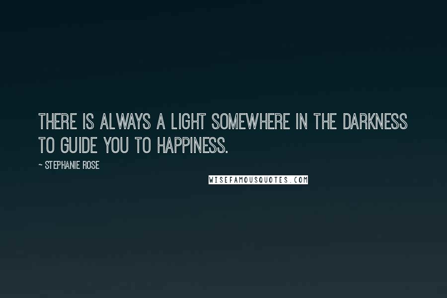 Stephanie Rose Quotes: There is always a light somewhere in the darkness to guide you to happiness.