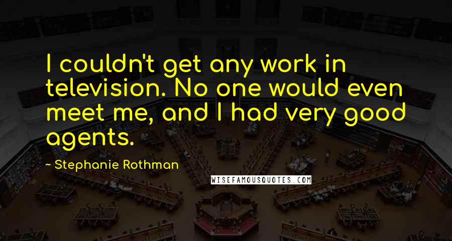 Stephanie Rothman Quotes: I couldn't get any work in television. No one would even meet me, and I had very good agents.