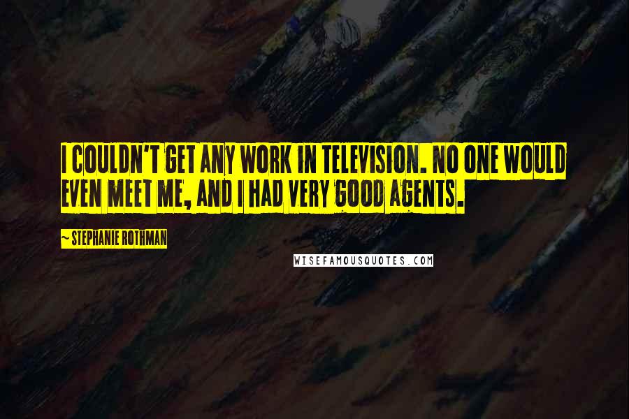 Stephanie Rothman Quotes: I couldn't get any work in television. No one would even meet me, and I had very good agents.