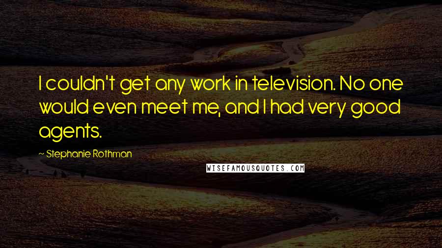 Stephanie Rothman Quotes: I couldn't get any work in television. No one would even meet me, and I had very good agents.