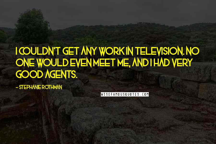 Stephanie Rothman Quotes: I couldn't get any work in television. No one would even meet me, and I had very good agents.