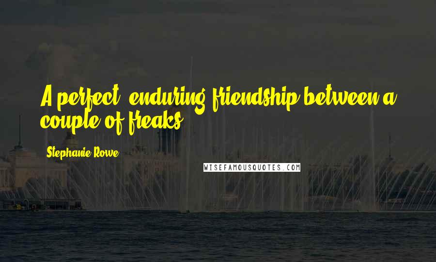 Stephanie Rowe Quotes: A perfect, enduring friendship between a couple of freaks