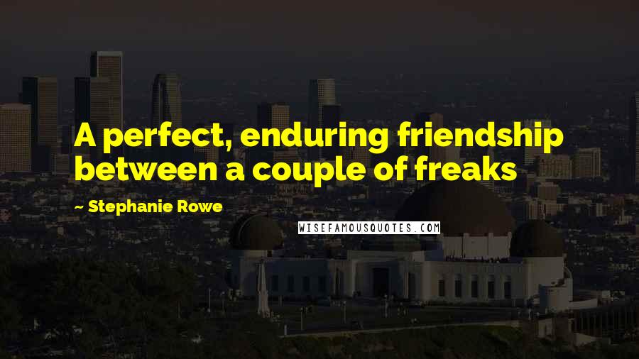 Stephanie Rowe Quotes: A perfect, enduring friendship between a couple of freaks