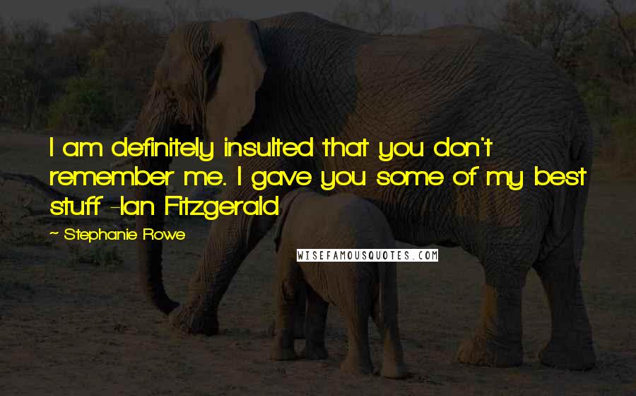 Stephanie Rowe Quotes: I am definitely insulted that you don't remember me. I gave you some of my best stuff -Ian Fitzgerald