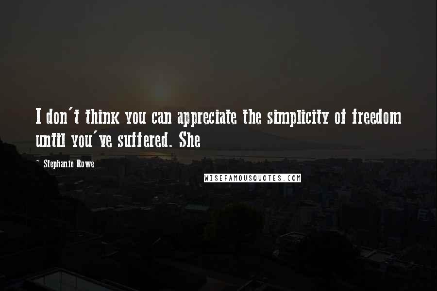 Stephanie Rowe Quotes: I don't think you can appreciate the simplicity of freedom until you've suffered. She