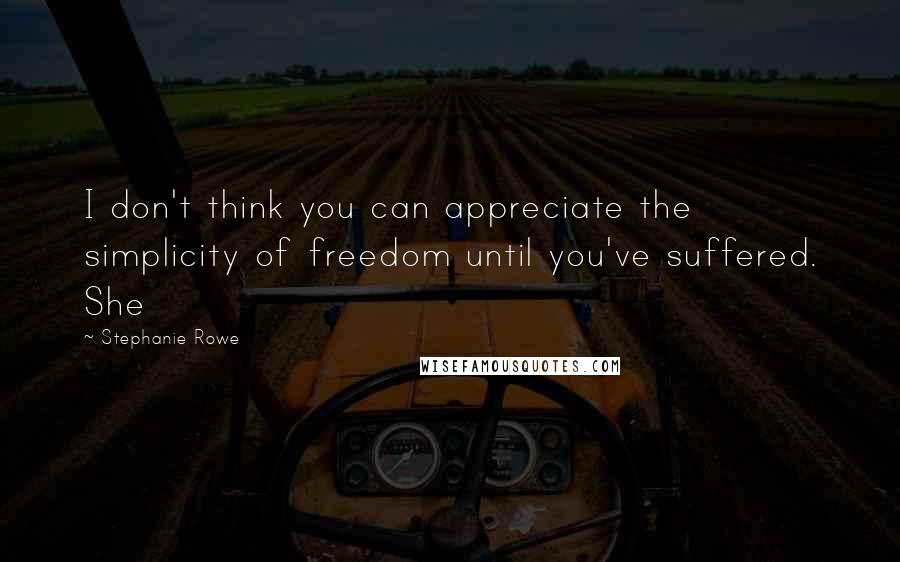 Stephanie Rowe Quotes: I don't think you can appreciate the simplicity of freedom until you've suffered. She