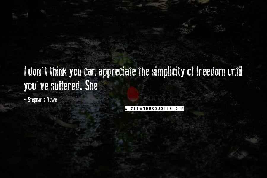 Stephanie Rowe Quotes: I don't think you can appreciate the simplicity of freedom until you've suffered. She