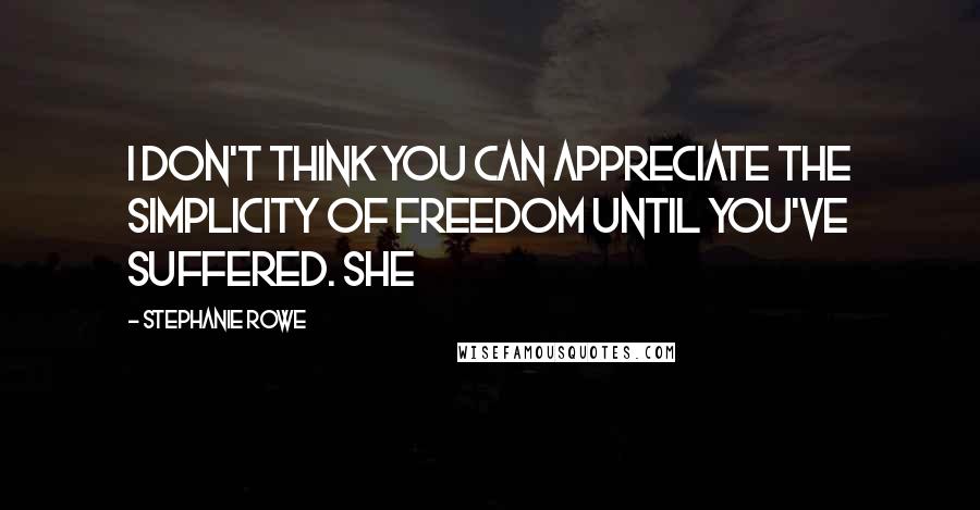 Stephanie Rowe Quotes: I don't think you can appreciate the simplicity of freedom until you've suffered. She