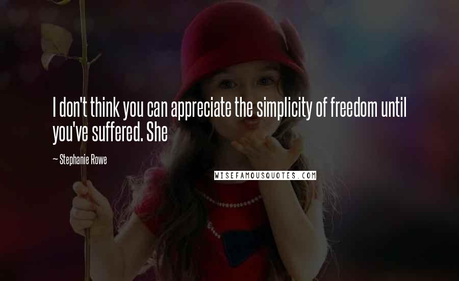 Stephanie Rowe Quotes: I don't think you can appreciate the simplicity of freedom until you've suffered. She