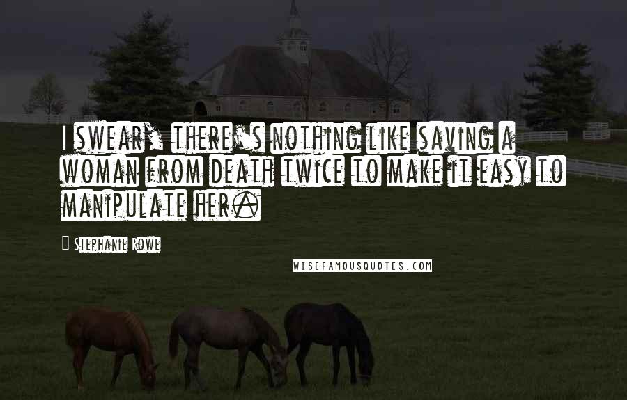 Stephanie Rowe Quotes: I swear, there's nothing like saving a woman from death twice to make it easy to manipulate her.