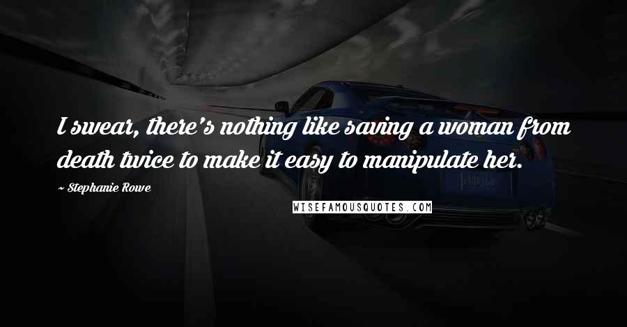 Stephanie Rowe Quotes: I swear, there's nothing like saving a woman from death twice to make it easy to manipulate her.