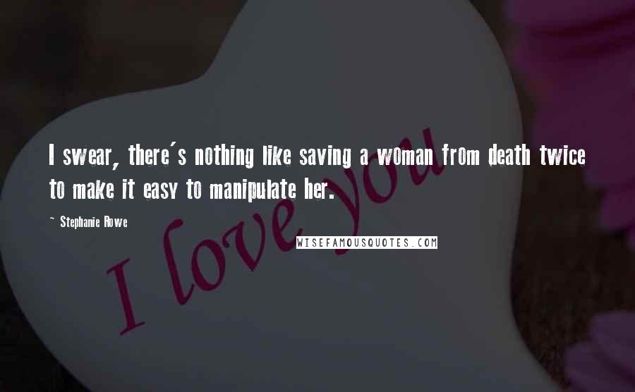 Stephanie Rowe Quotes: I swear, there's nothing like saving a woman from death twice to make it easy to manipulate her.