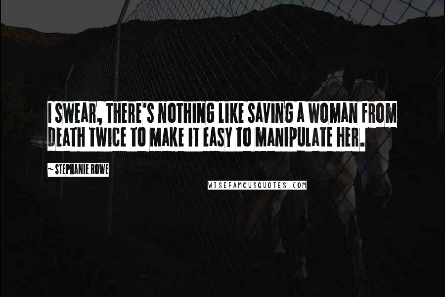 Stephanie Rowe Quotes: I swear, there's nothing like saving a woman from death twice to make it easy to manipulate her.
