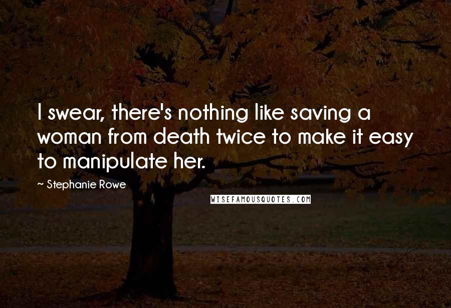 Stephanie Rowe Quotes: I swear, there's nothing like saving a woman from death twice to make it easy to manipulate her.