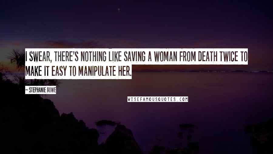 Stephanie Rowe Quotes: I swear, there's nothing like saving a woman from death twice to make it easy to manipulate her.