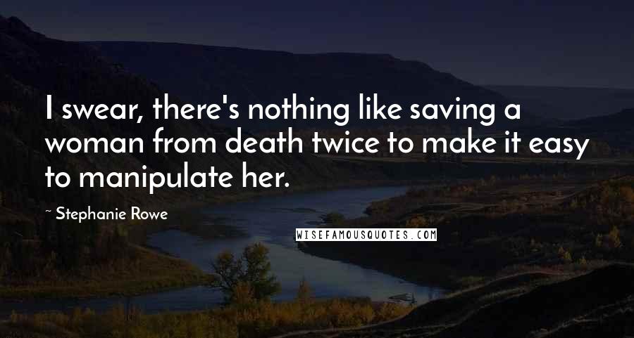Stephanie Rowe Quotes: I swear, there's nothing like saving a woman from death twice to make it easy to manipulate her.