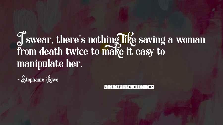 Stephanie Rowe Quotes: I swear, there's nothing like saving a woman from death twice to make it easy to manipulate her.