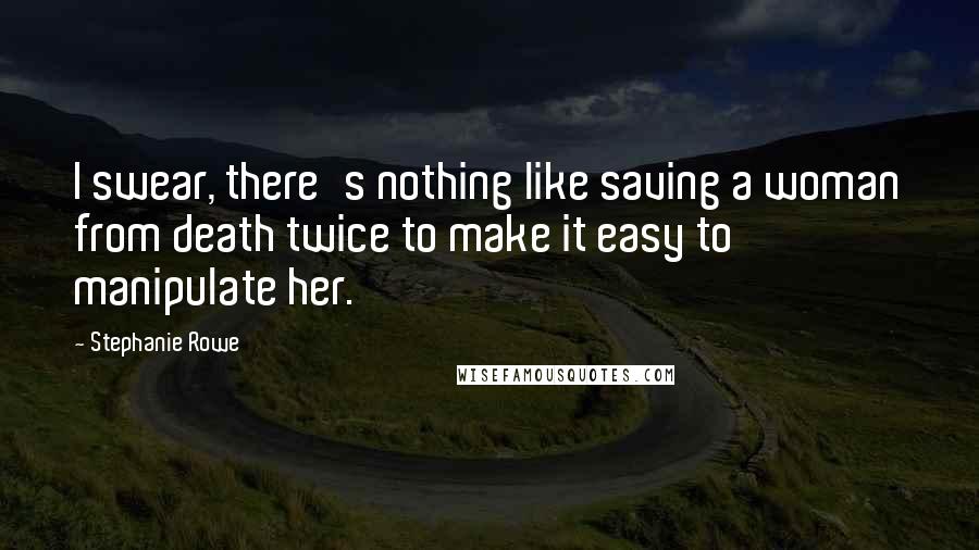 Stephanie Rowe Quotes: I swear, there's nothing like saving a woman from death twice to make it easy to manipulate her.